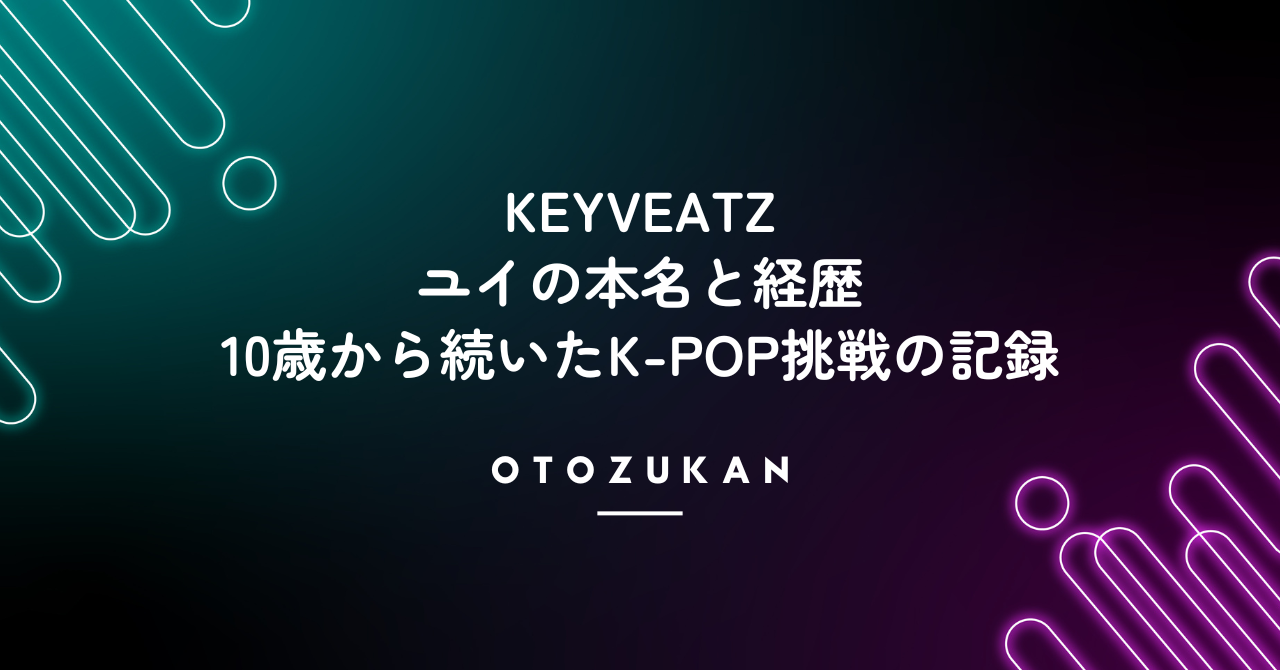 KEYVEATZユイの本名と経歴！10歳から続いたK-POP挑戦の記録