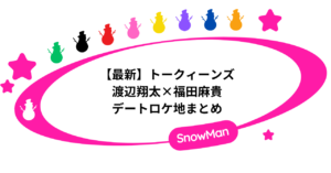 【最新】トークィーンズ|渡辺翔太と福田麻貴のデートロケ地まとめ!