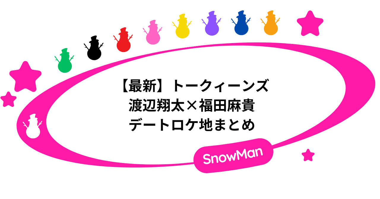 【最新】トークィーンズ｜渡辺翔太と福田麻貴のデートロケ地まとめ！